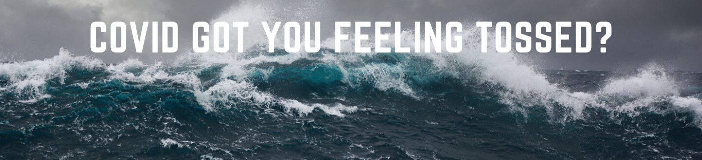 COVID GOT YOU FEELING TOSSED?